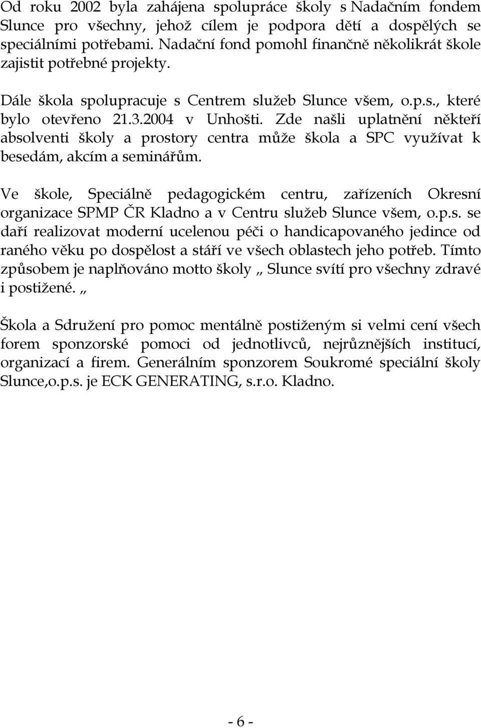 Zde našli uplatnění někteří absolventi školy a prostory centra může škola a SPC využívat k besedám, akcím a seminářům.