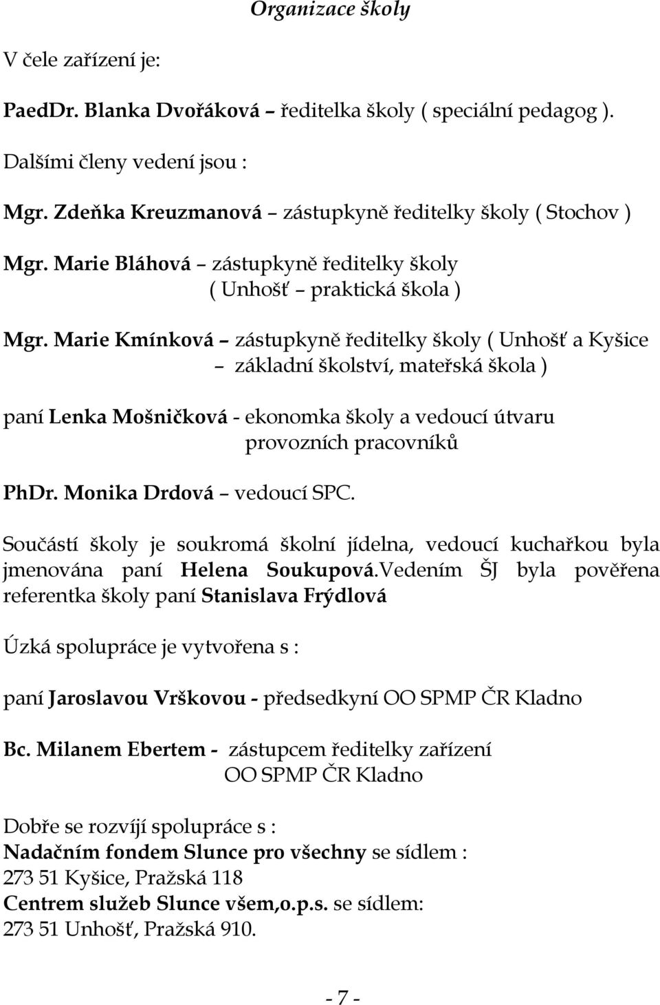 Marie Kmínková zástupkyně ředitelky školy ( Unhošť a Kyšice základní školství, mateřská škola ) paní Lenka Mošničková - ekonomka školy a vedoucí útvaru provozních pracovníků PhDr.