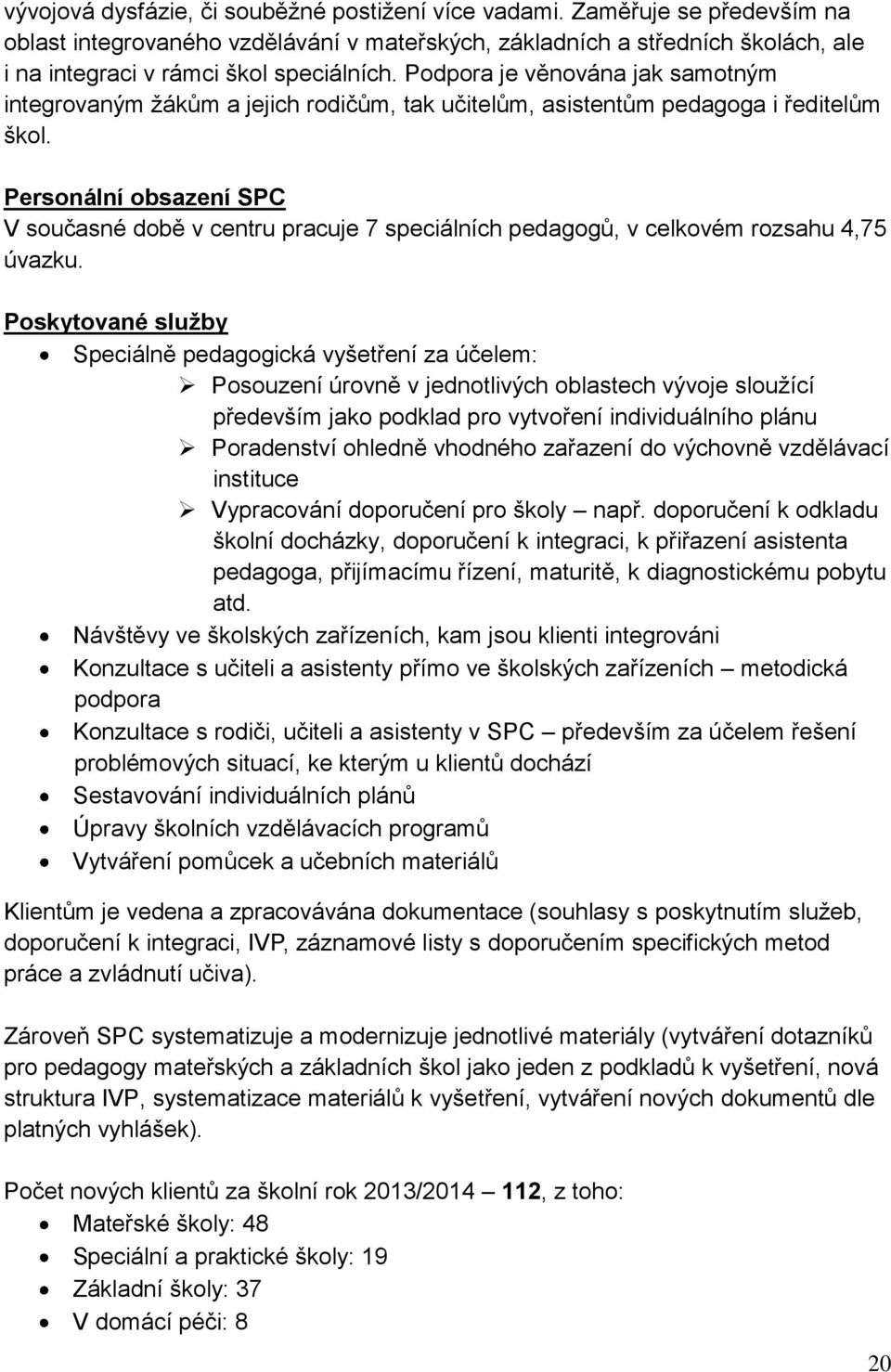 Podpora je věnována jak samotným integrovaným žákům a jejich rodičům, tak učitelům, asistentům pedagoga i ředitelům škol.