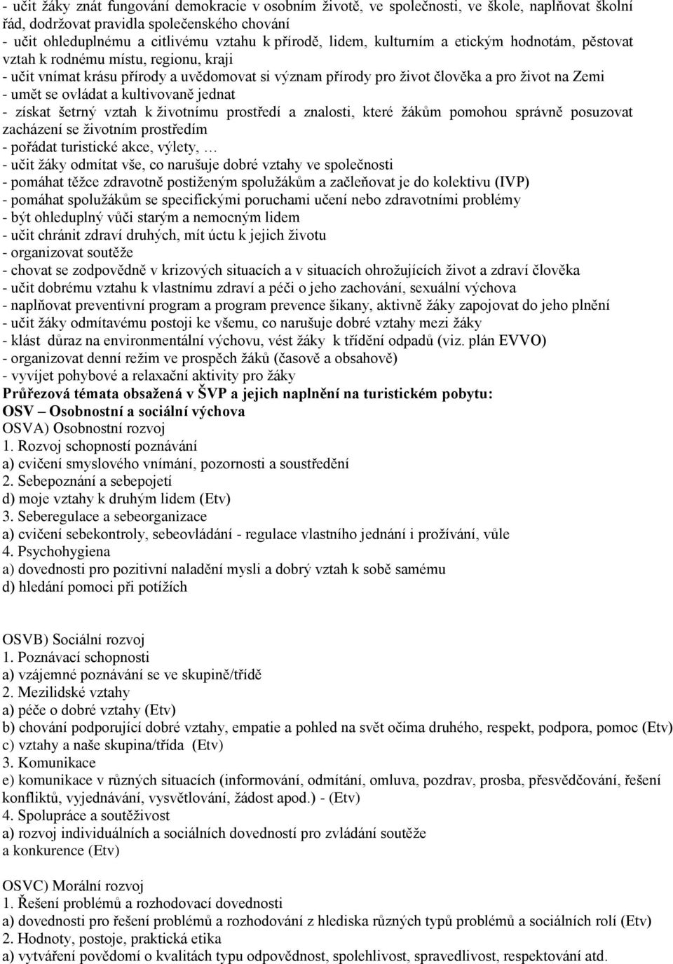 a kultivovaně jednat - získat šetrný vztah k ţivotnímu prostředí a znalosti, které ţákům pomohou správně posuzovat zacházení se ţivotním prostředím - pořádat turistické akce, výlety, - učit ţáky