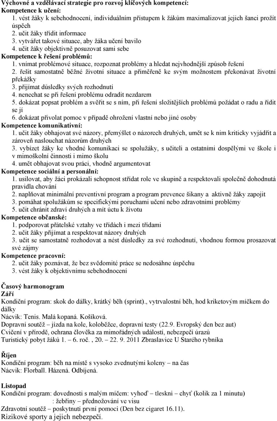 vnímat problémové situace, rozpoznat problémy a hledat nejvhodnější způsob řešení 2. řešit samostatně běţné ţivotní situace a přiměřeně ke svým moţnostem překonávat ţivotní překáţky 3.