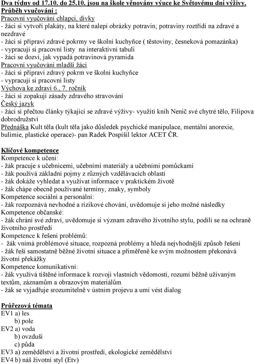 kuchyňce ( těstoviny, česneková pomazánka) - vypracují si pracovní listy na interaktivní tabuli - ţáci se dozví, jak vypadá potravinová pyramida Pracovní vyučování mladší ţáci - ţáci si připraví