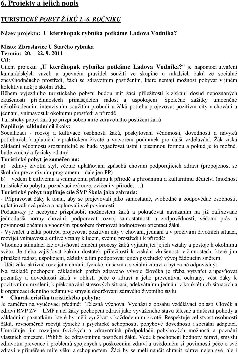 je napomoci utváření kamarádských vazeb a upevnění pravidel souţití ve skupině u mladších ţáků ze sociálně znevýhodněného prostředí, ţáků se zdravotním postiţením, které nemají moţnost pobývat v