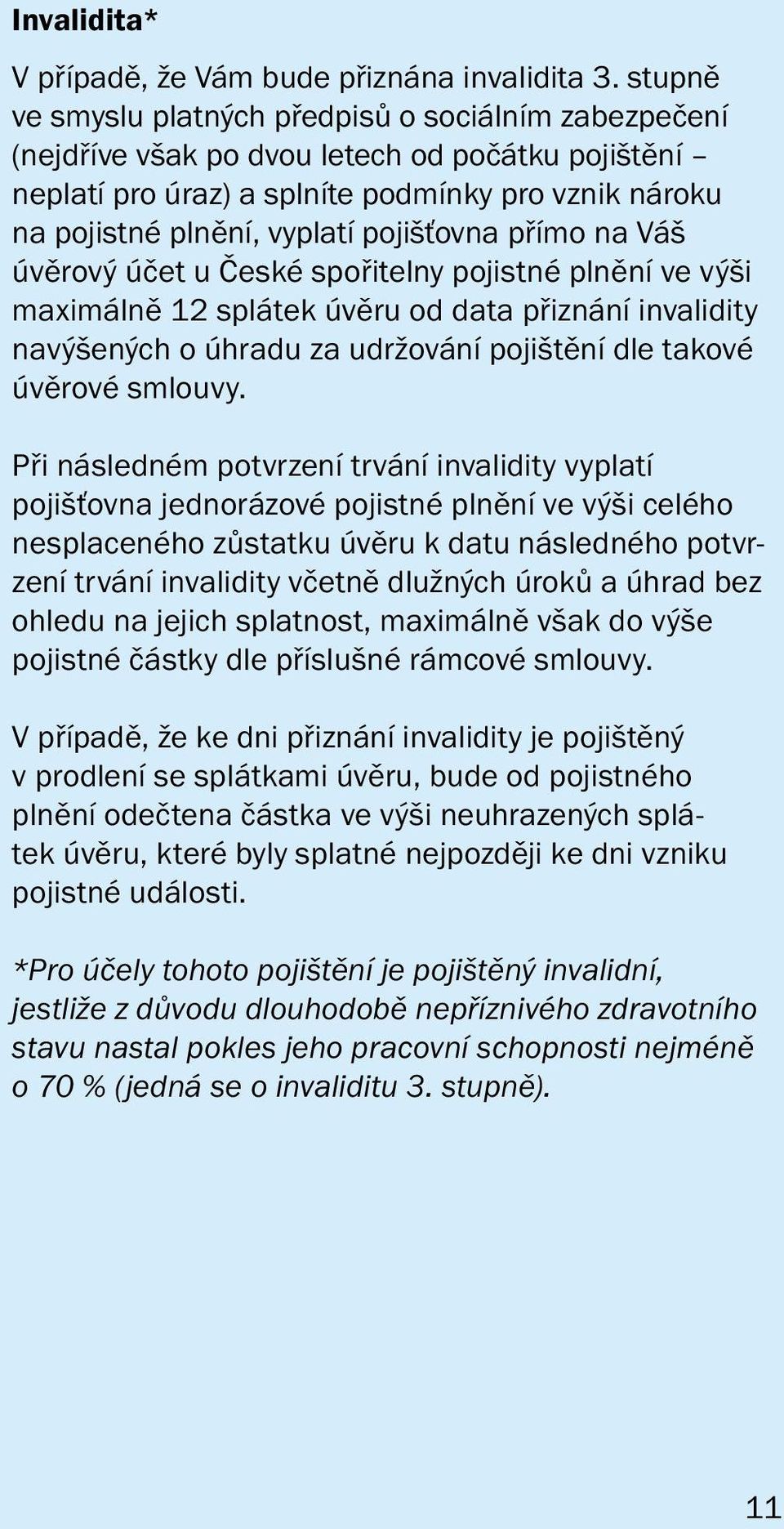 pojišťovna přímo na Váš úvěrový účet u České spořitelny pojistné plnění ve výši maximálně 12 splátek úvěru od data přiznání invalidity navýšených o úhradu za udržování pojištění dle takové úvěrové