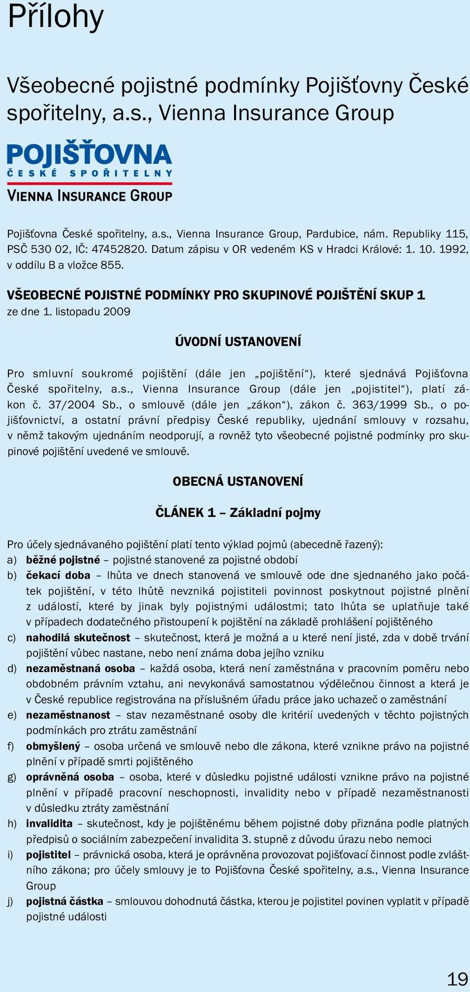 listopadu 2009 ÚVODNÍ USTANOVENÍ Pro smluvní soukromé pojištění (dále jen pojištění ), které sjednává Pojišťovna České spořitelny, a.s., Vienna Insurance Group (dále jen pojistitel ), platí zákon č.