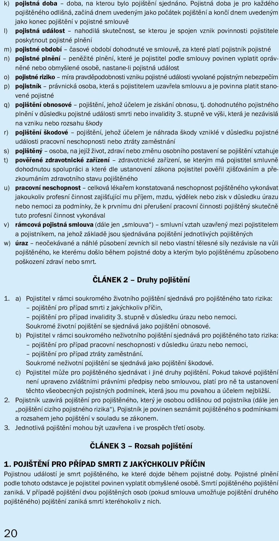 kte rou je spojen vznik povinnosti pojistitele poskyt nout pojistné plnění m) pojistné období časové období dohodnuté ve smlouvě, za které platí pojistník pojistné n) pojistné plnění peněžité plnění,