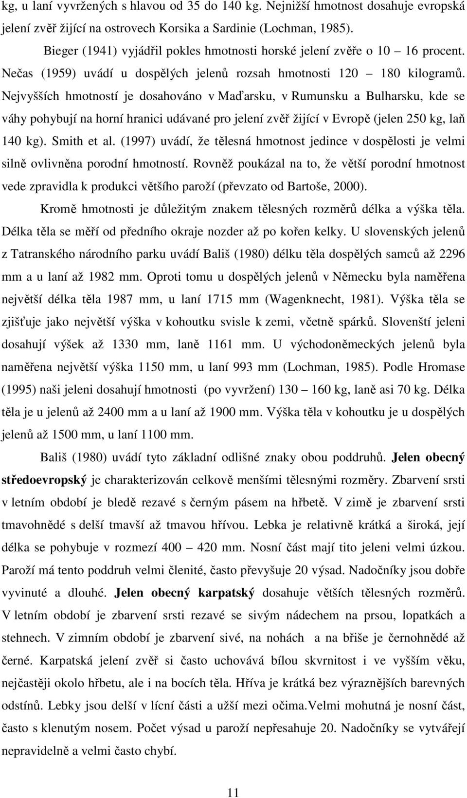 Nejvyšších hmotností je dosahováno v Maďarsku, v Rumunsku a Bulharsku, kde se váhy pohybují na horní hranici udávané pro jelení zvěř žijící v Evropě (jelen 250 kg, laň 140 kg). Smith et al.