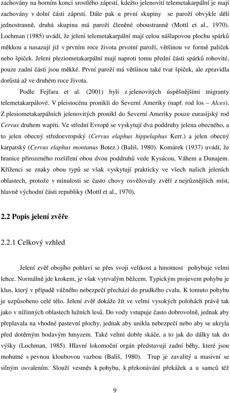 Lochman (1985) uvádí, že jeleni telemetakarpální mají celou nášlapovou plochu spárků měkkou a nasazují již v prvním roce života prvotní paroží, většinou ve formě paliček nebo špiček.