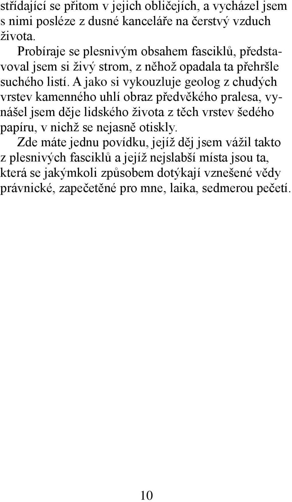 A jako si vykouzluje geolog z chudých vrstev kamenného uhlí obraz předvěkého pralesa, vynášel jsem děje lidského života z těch vrstev šedého papíru, v nichž