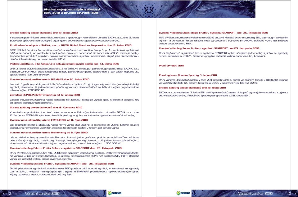 ledna 2010 další splátku emise dluhopisů vydaných v souvislosti s výstavbou víceúčelové arény. Prodloužení spolupráce SAZKA, a.s., a GTECH Global Services Corporation dne 13.