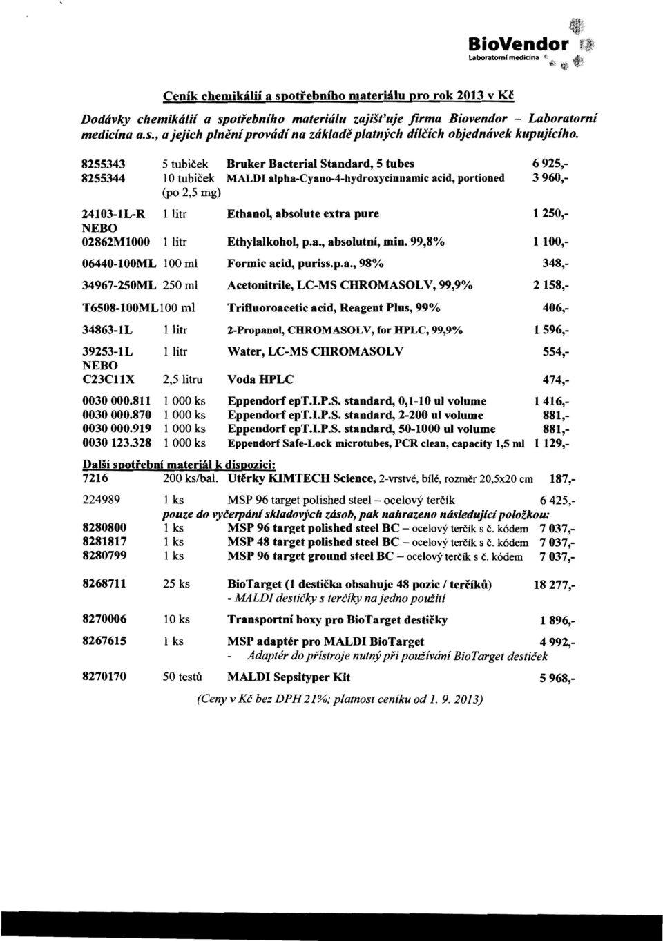 1250, NEBO 02862MI000 1 litr Ethylalkohol, p.a., absolutni, min. 99,8% 1 100, 06440-100ML 100 ml Formic acid, puriss.p.a., 98% 348, 34967-250ML 250 ml Acetonitrile, LC-MS CBROMASOLV, 99,9% 2158,- T6508-100MLlOO m!