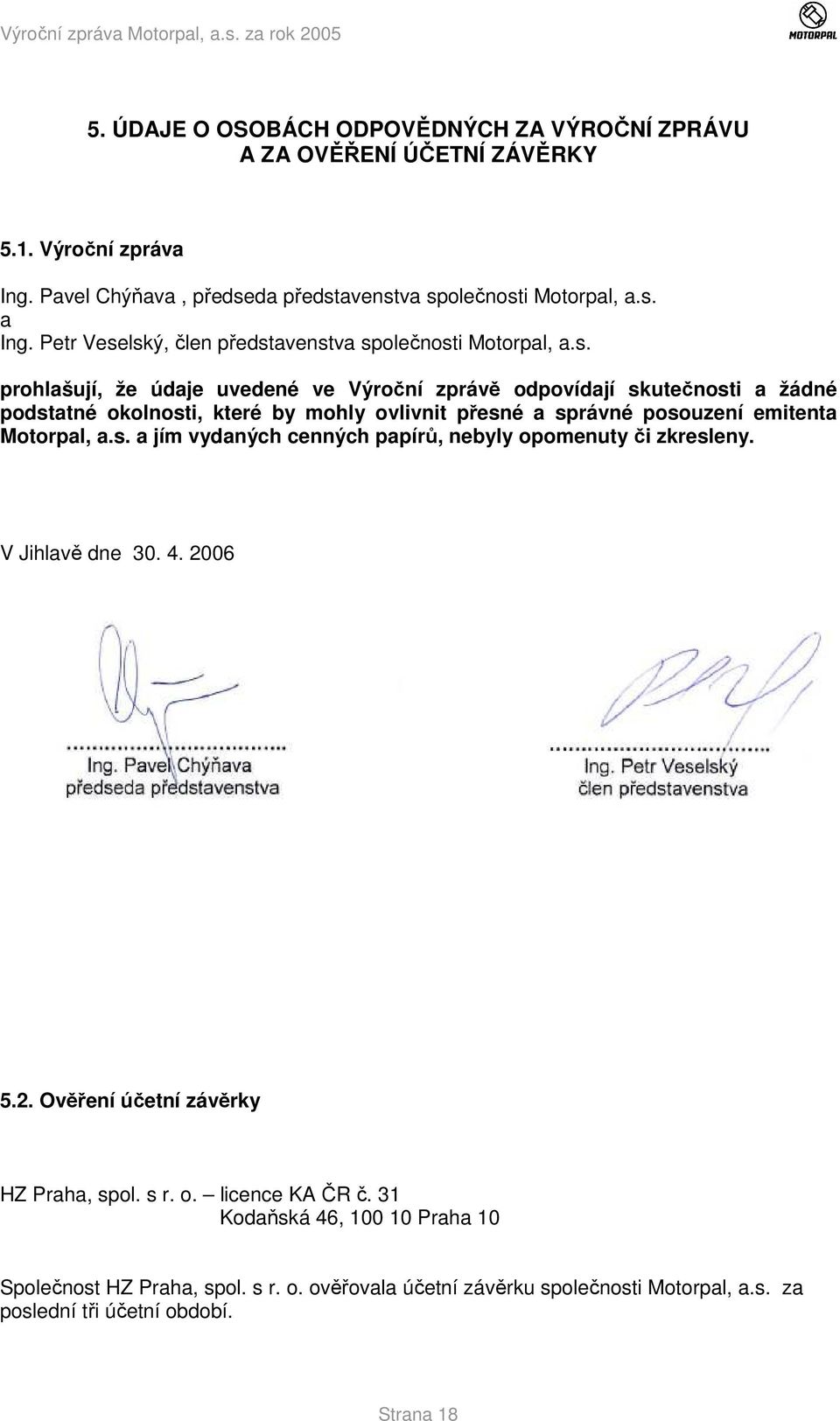 s. a jím vydaných cenných papírů, nebyly opomenuty či zkresleny. V Jihlavě dne 30. 4. 2006 5.2. Ověření účetní závěrky HZ Praha, spol. s r. o. licence KA ČR č.