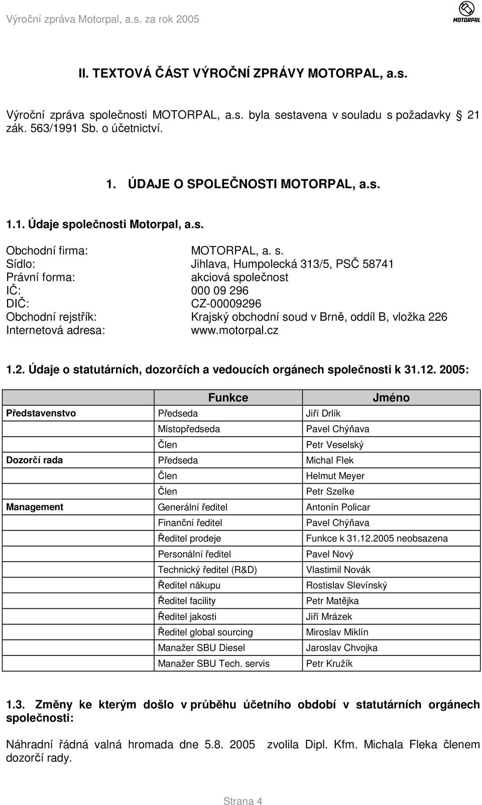 Sídlo: Jihlava, Humpolecká 313/5, PSČ 58741 Právní forma: akciová společnost IČ: 000 09 296 DIČ: CZ-00009296 Obchodní rejstřík: Krajský obchodní soud v Brně, oddíl B, vložka 226 Internetová adresa: