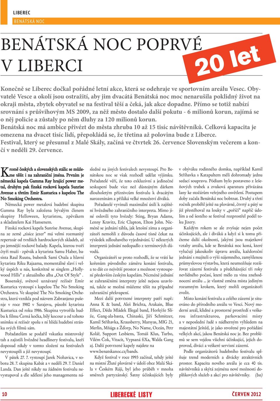 Přímo se totiž nabízí srovnání s průšvihovým MS 2009, za něž město dostalo další pokutu - 6 milionů korun, zajímá se o něj policie a zůstaly po něm dluhy za 120 milionů korun.