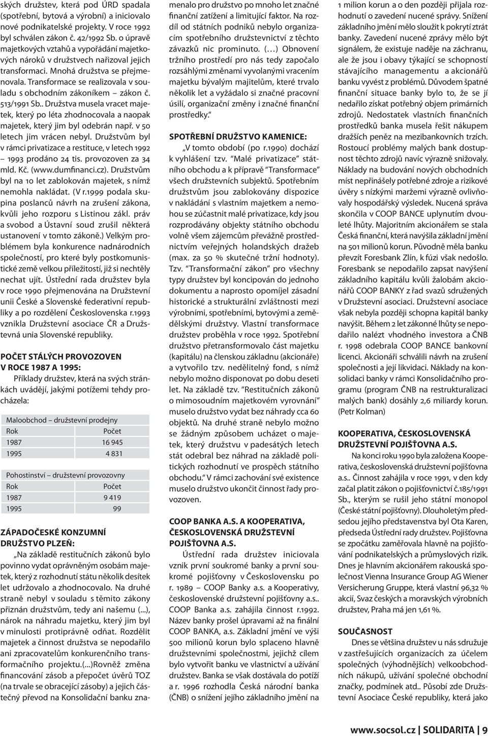 Transformace se realizovala v souladu s obchodním zákoníkem zákon č. 513/1991 Sb.. Družstva musela vracet majetek, který po léta zhodnocovala a naopak majetek, který jim byl odebrán např.