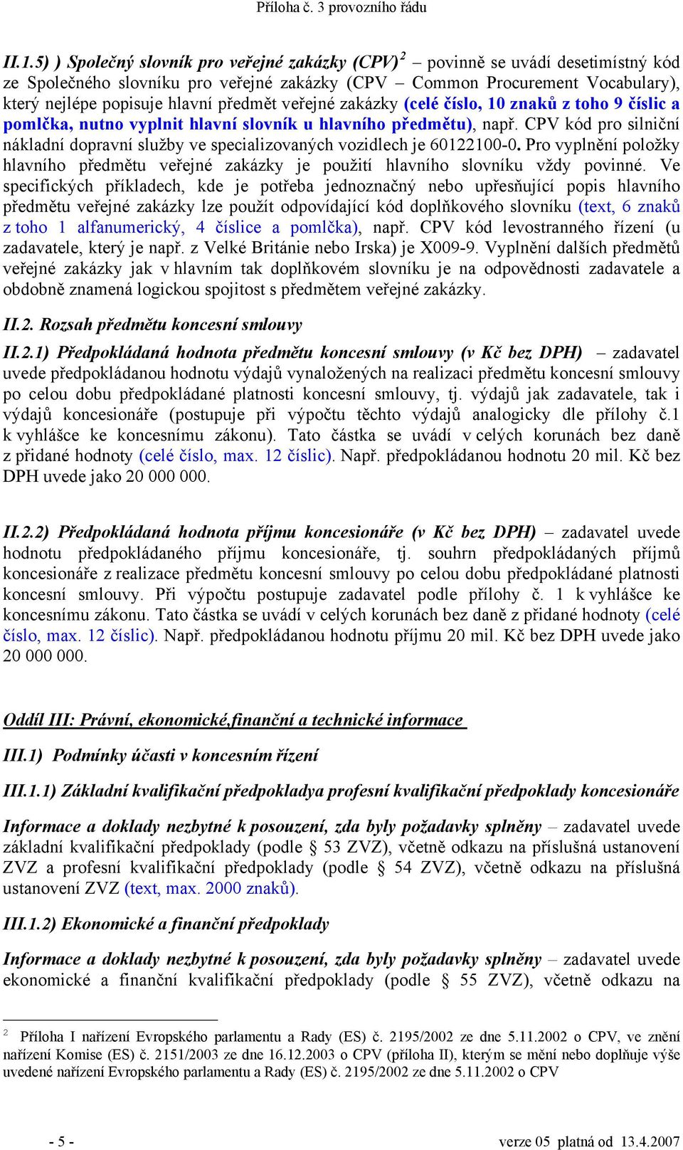 CPV kód pro silniční nákladní dopravní služby ve specializovaných vozidlech je 60122100-0. Pro vyplnění položky hlavního předmětu veřejné zakázky je použití hlavního slovníku vždy povinné.