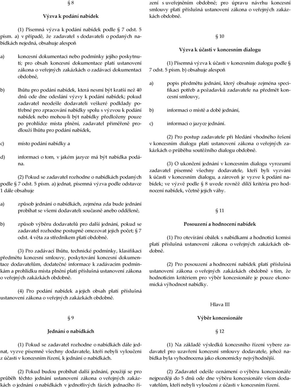 o veřejných zakázkách o zadávací dokumentaci obdobně, b) lhůtu pro podání nabídek, která nesmí být kratší než 40 dnů ode dne odeslání výzvy k podání nabídek; pokud zadavatel neodešle dodavateli