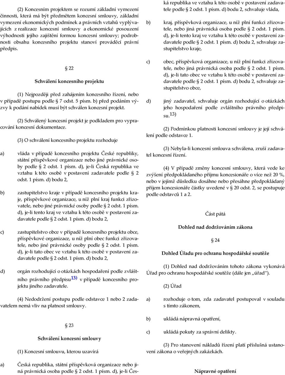 22 Schválení koncesního projektu (1) Nejpozději před zahájením koncesního řízení, nebo v případě postupu podle 7 odst. 5 písm.