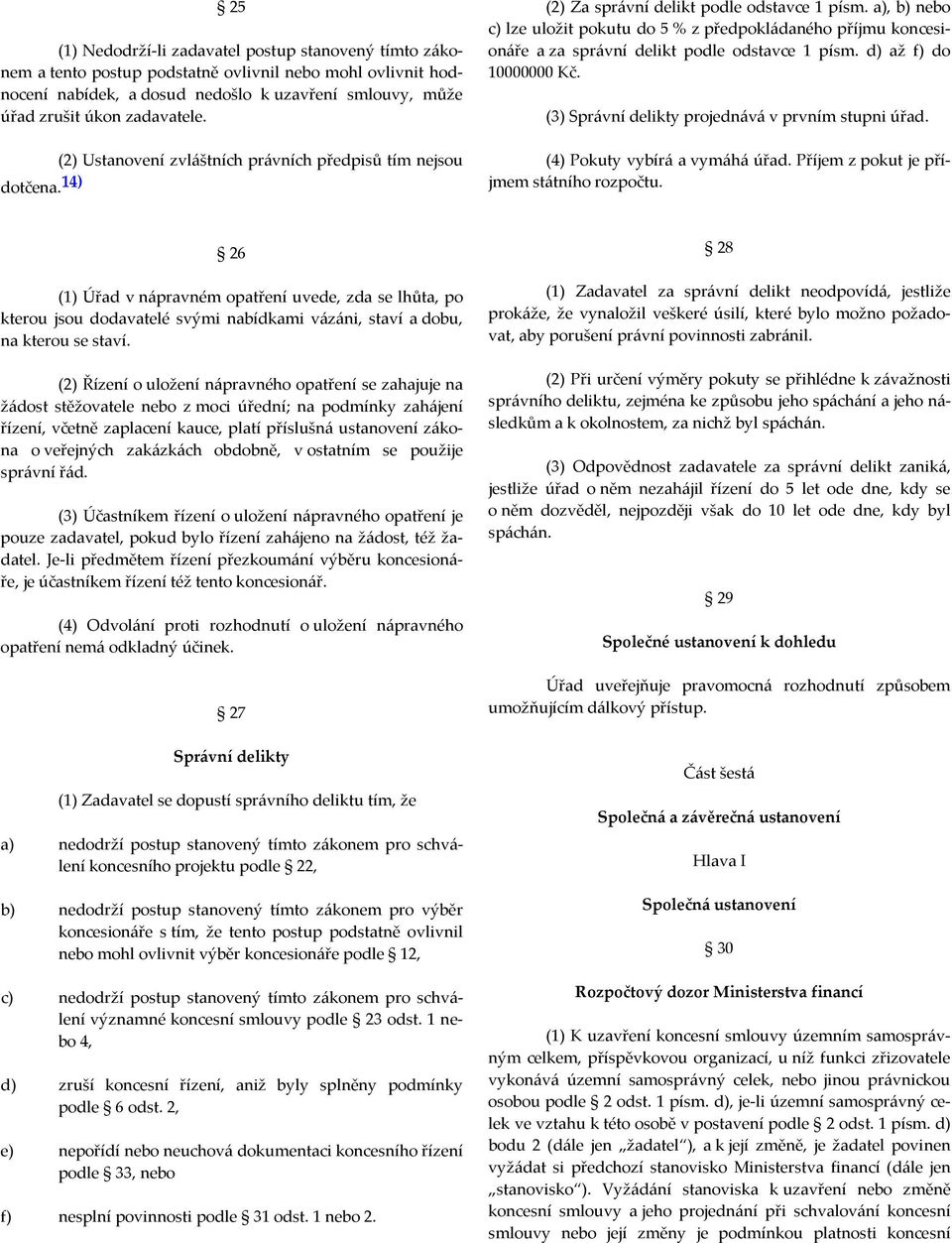 a), b) nebo c) lze uložit pokutu do 5 % z předpokládaného příjmu koncesionáře a za správní delikt podle odstavce 1 písm. d) až f) do 10000000 Kč. (3) Správní delikty projednává v prvním stupni úřad.