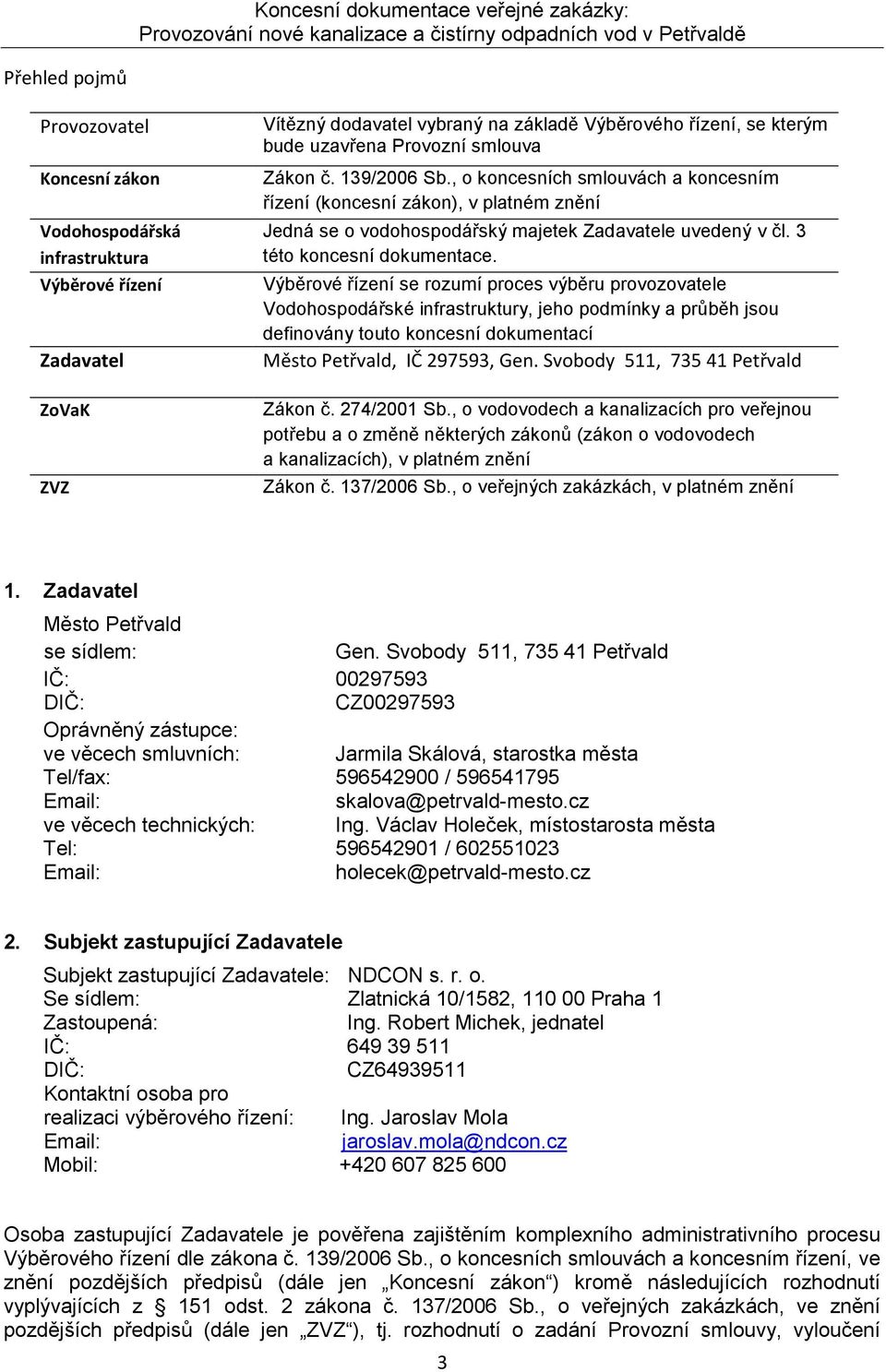 Výběrové řízení se rozumí proces výběru provozovatele Vodohospodářské infrastruktury, jeho podmínky a průběh jsou definovány touto koncesní dokumentací Město Petřvald, IČ 297593, Gen.