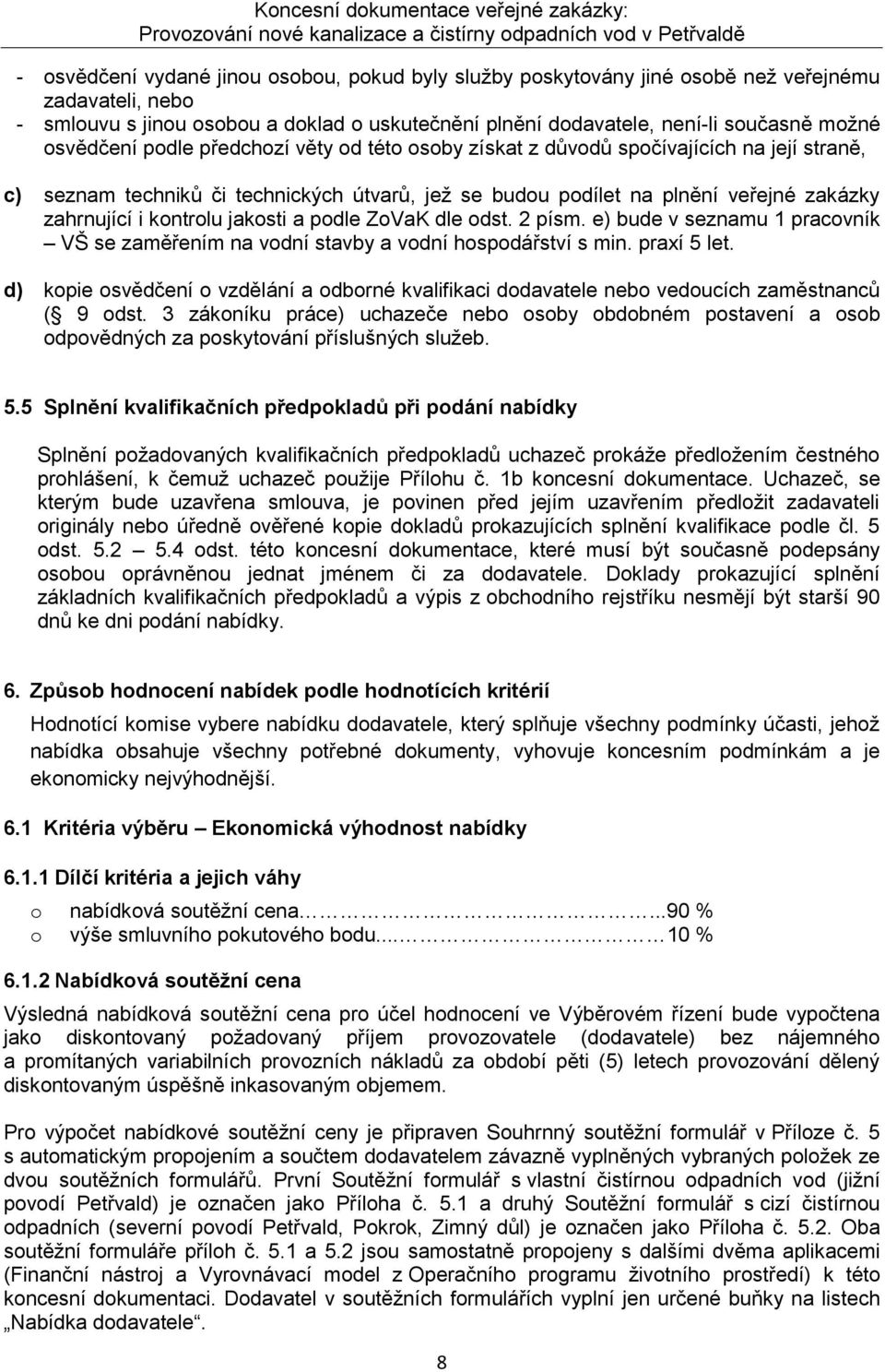 kontrolu jakosti a podle ZoVaK dle odst. 2 písm. e) bude v seznamu 1 pracovník VŠ se zaměřením na vodní stavby a vodní hospodářství s min. praxí 5 let.