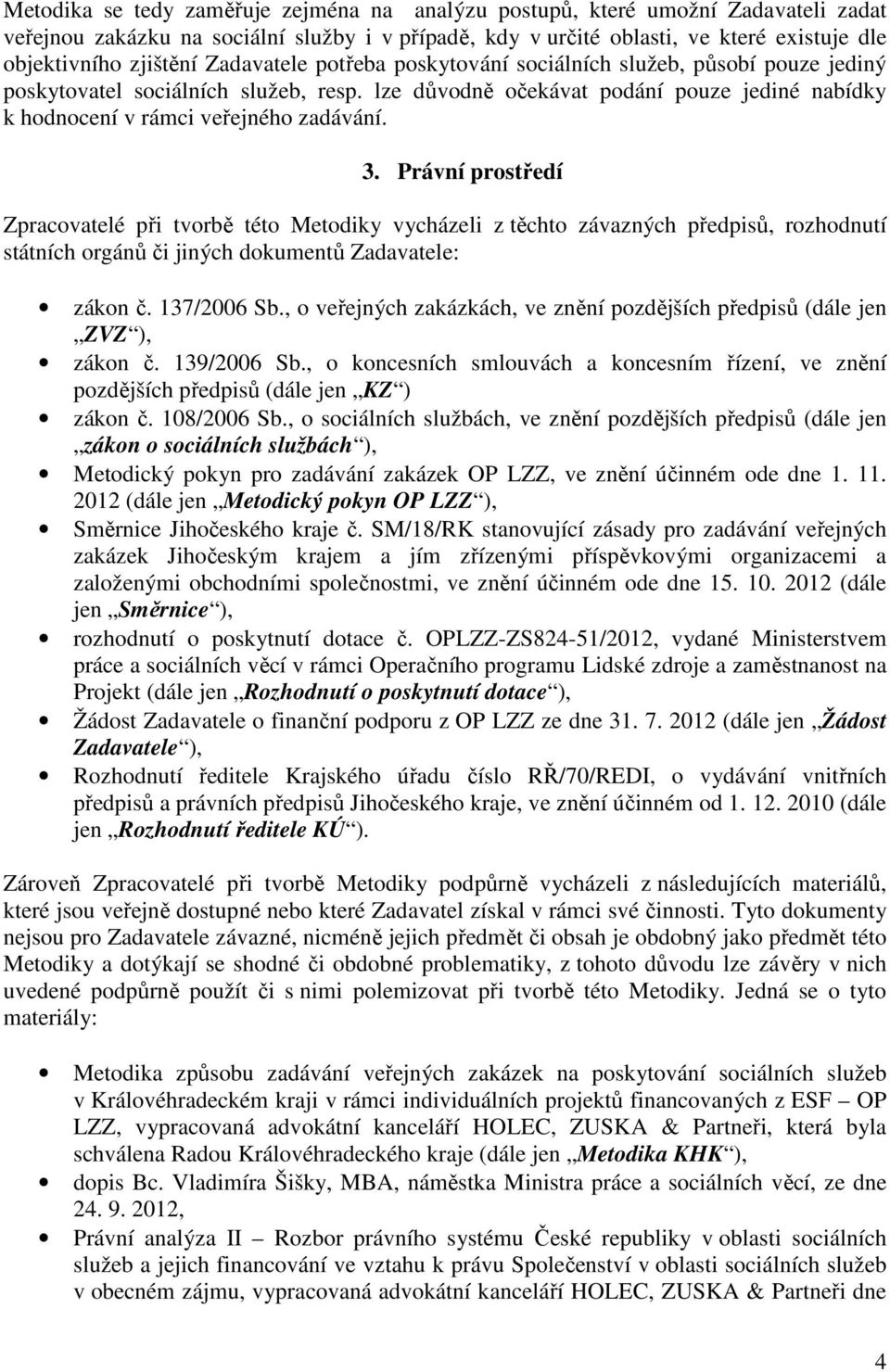 Právní prostředí Zpracovatelé při tvorbě této Metodiky vycházeli z těchto závazných předpisů, rozhodnutí státních orgánů či jiných dokumentů Zadavatele: zákon č. 137/2006 Sb.