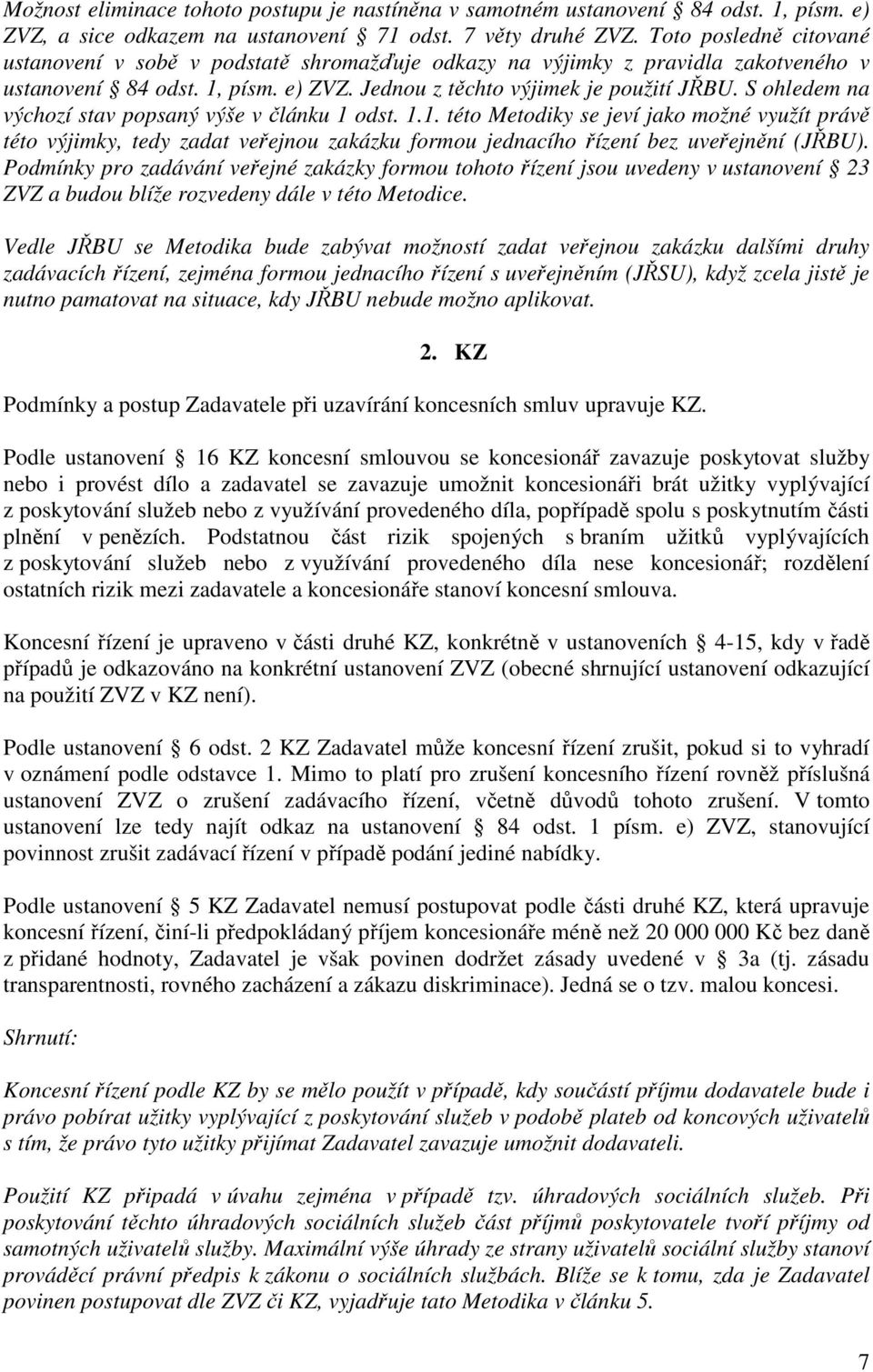 S ohledem na výchozí stav popsaný výše v článku 1 odst. 1.1. této Metodiky se jeví jako možné využít právě této výjimky, tedy zadat veřejnou zakázku formou jednacího řízení bez uveřejnění (JŘBU).