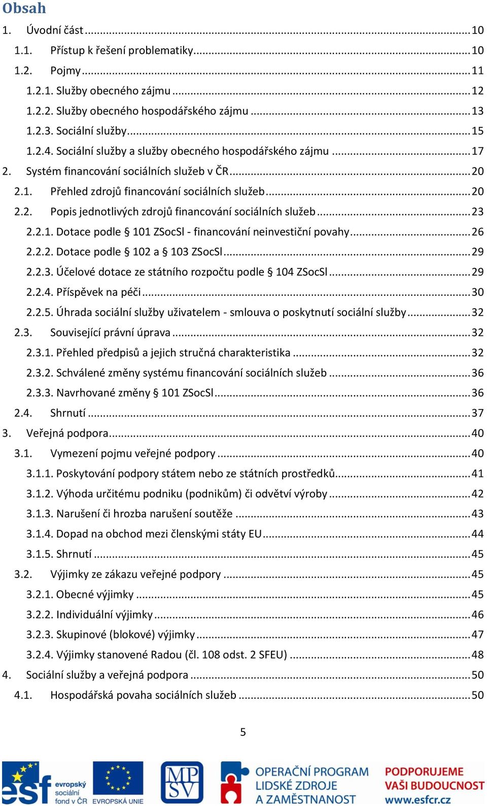 .. 23 2.2.1. Dotace podle 101 ZSocSl - financování neinvestiční povahy... 26 2.2.2. Dotace podle 102 a 103 ZSocSl... 29 2.2.3. Účelové dotace ze státního rozpočtu podle 104 ZSocSl... 29 2.2.4. Příspěvek na péči.