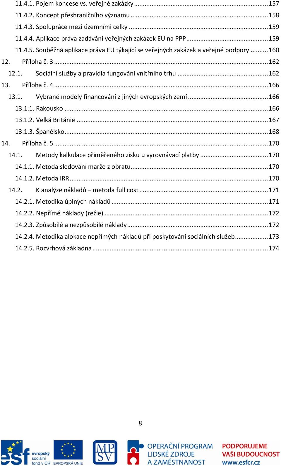 .. 166 13.1. Vybrané modely financování z jiných evropských zemí... 166 13.1.1. Rakousko... 166 13.1.2. Velká Británie... 167 13.1.3. Španělsko... 168 14. Příloha č. 5... 170 14.1. Metody kalkulace přiměřeného zisku u vyrovnávací platby.