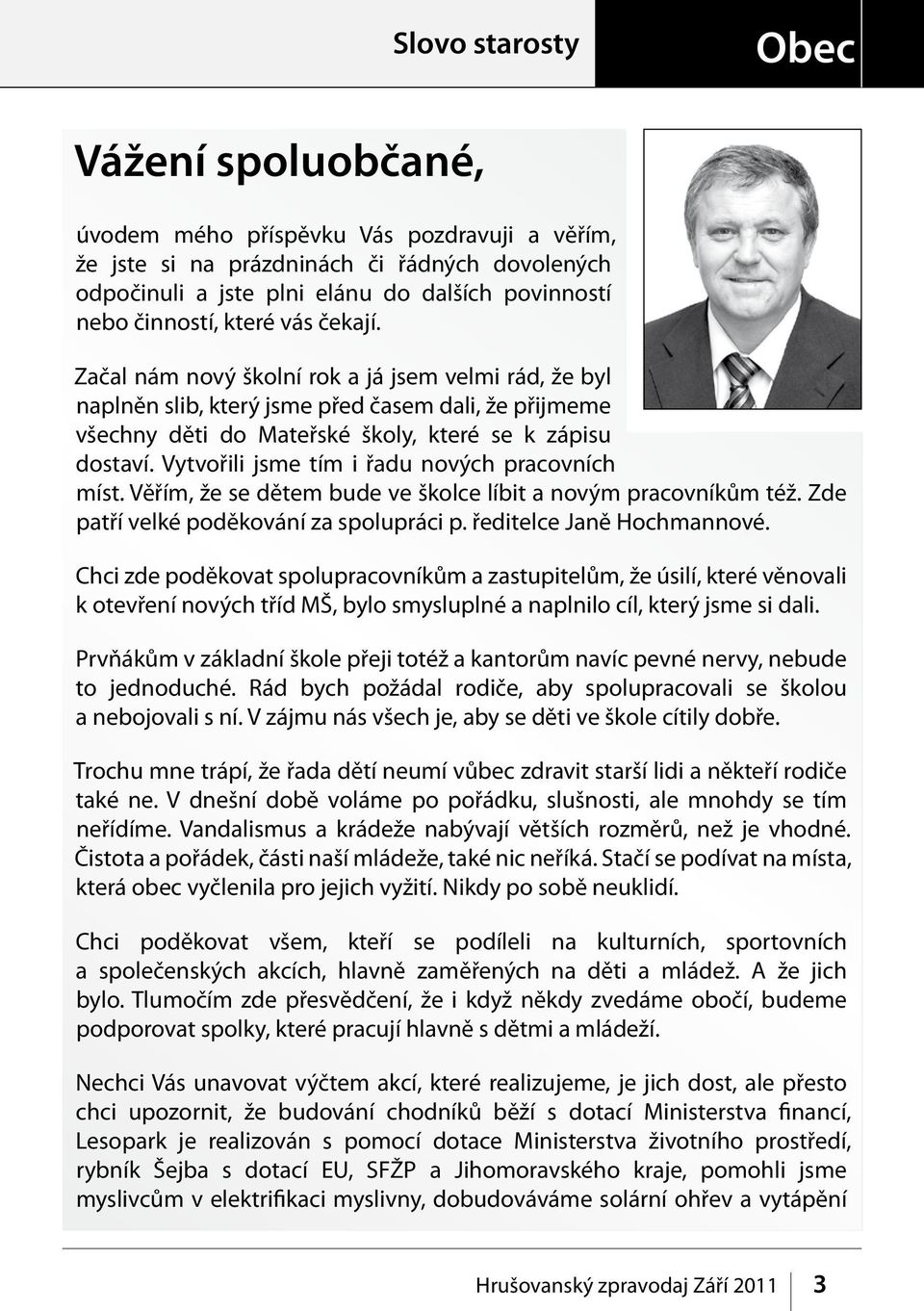 Vytvořili jsme tím i řadu nových pracovních míst. Věřím, že se dětem bude ve školce líbit a novým pracovníkům též. Zde patří velké poděkování za spolupráci p. ředitelce Janě Hochmannové.