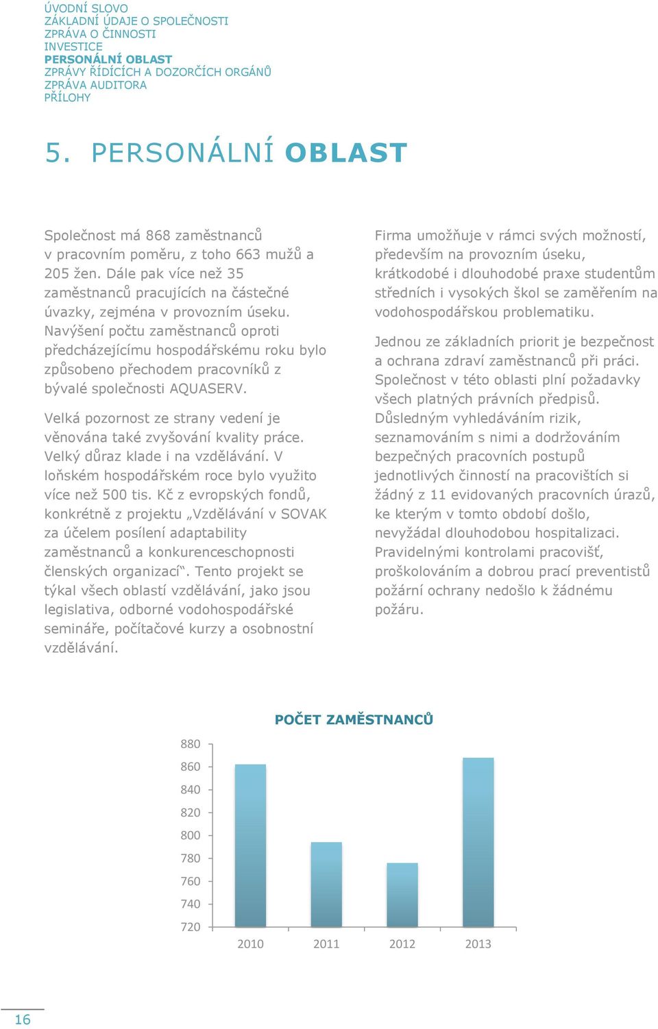 Navýšení počtu zaměstnanců oproti předcházejícímu hospodářskému roku bylo způsobeno přechodem pracovníků z bývalé společnosti AQUASERV.