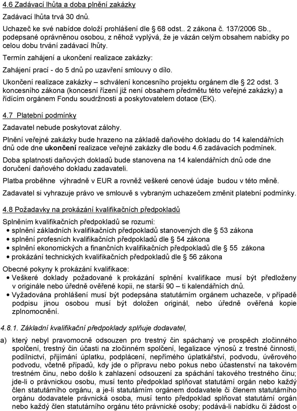 Termín zahájení a ukončení realizace zakázky: Zahájení prací - do 5 dnů po uzavření smlouvy o dílo. Ukončení realizace zakázky schválení koncesního projektu orgánem dle 22 odst.