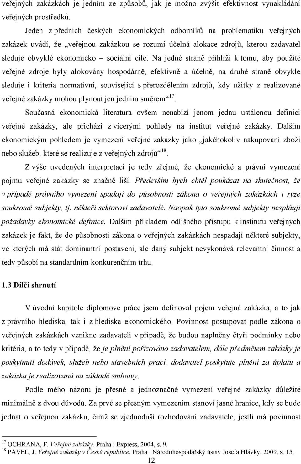 cíle. Na jedné straně přihlíží k tomu, aby použité veřejné zdroje byly alokovány hospodárně, efektivně a účelně, na druhé straně obvykle sleduje i kriteria normativní, související s přerozdělením