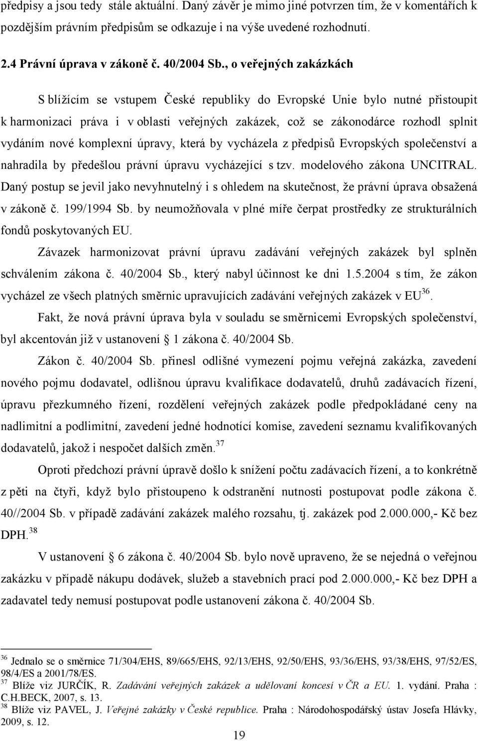 , o veřejných zakázkách S blížícím se vstupem České republiky do Evropské Unie bylo nutné přistoupit k harmonizaci práva i v oblasti veřejných zakázek, což se zákonodárce rozhodl splnit vydáním nové