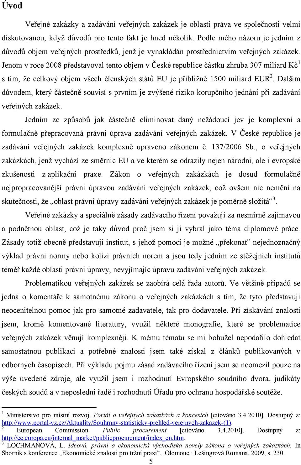 Jenom v roce 2008 představoval tento objem v České republice částku zhruba 307 miliard Kč 1 s tím, že celkový objem všech členských států EU je přibližně 1500 miliard EUR 2.