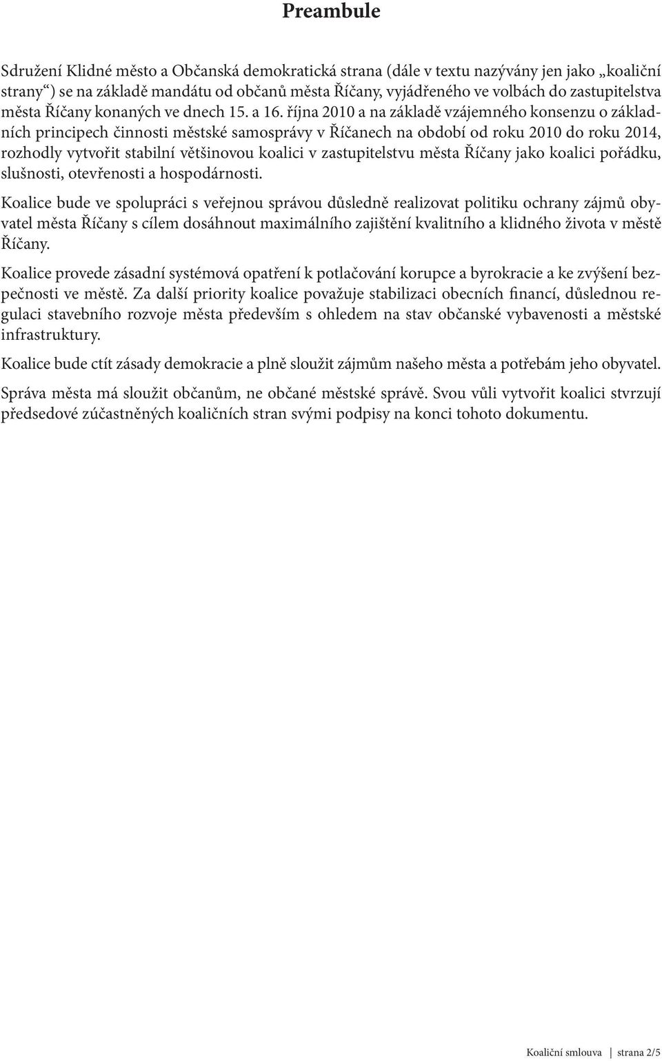 října 2010 a na základě vzájemného konsenzu o základních principech činnosti městské samosprávy v Říčanech na období od roku 2010 do roku 2014, rozhodly vytvořit stabilní většinovou koalici v