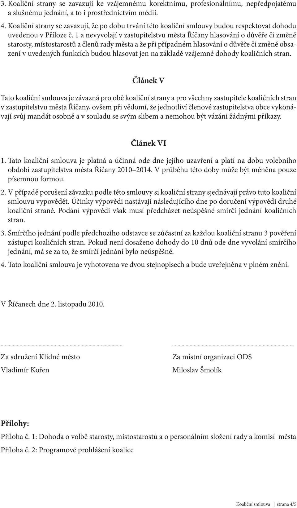 1 a nevyvolají v zastupitelstvu města Říčany hlasování o důvěře či změně starosty, místostarostů a členů rady města a že při případném hlasování o důvěře či změně obsazení v uvedených funkcích budou