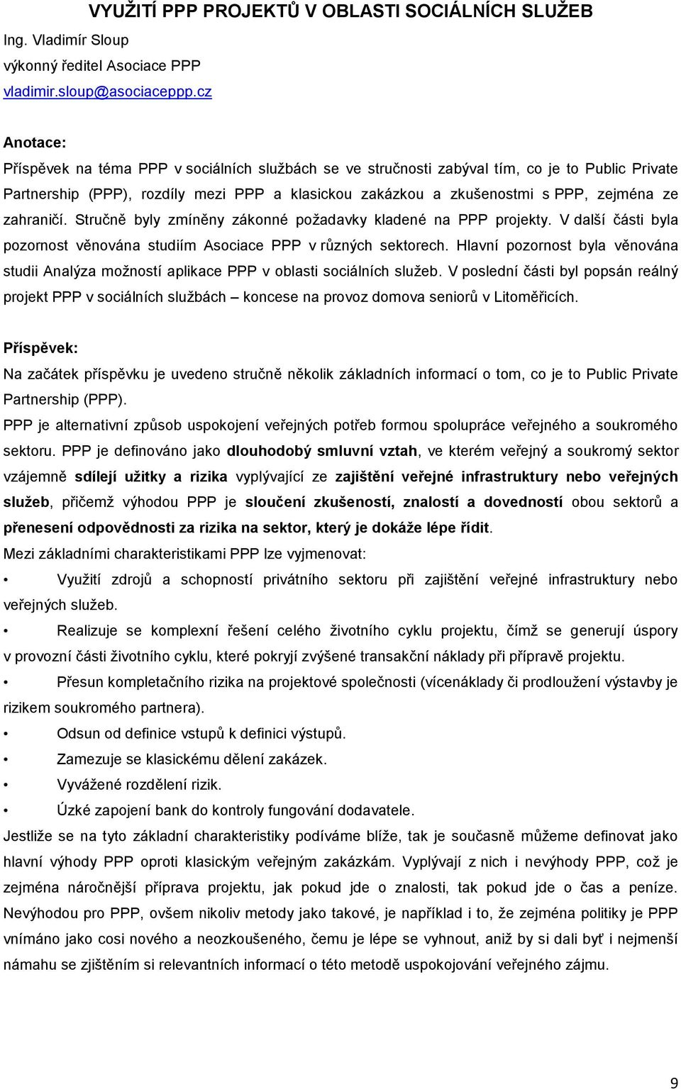 zahraničí. Stručně byly zmíněny zákonné poţadavky kladené na PPP projekty. V další části byla pozornost věnována studiím Asociace PPP v rŧzných sektorech.