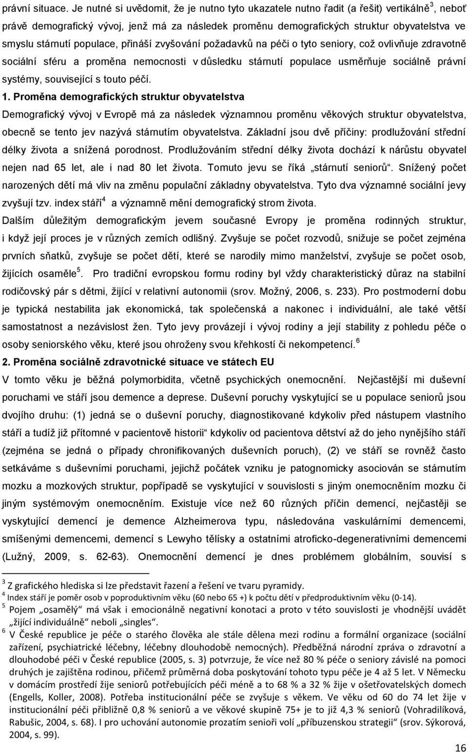 stárnutí populace, přináší zvyšování poţadavkŧ na péči o tyto seniory, coţ ovlivňuje zdravotně sociální sféru a proměna nemocnosti v dŧsledku stárnutí populace usměrňuje sociálně právní systémy,