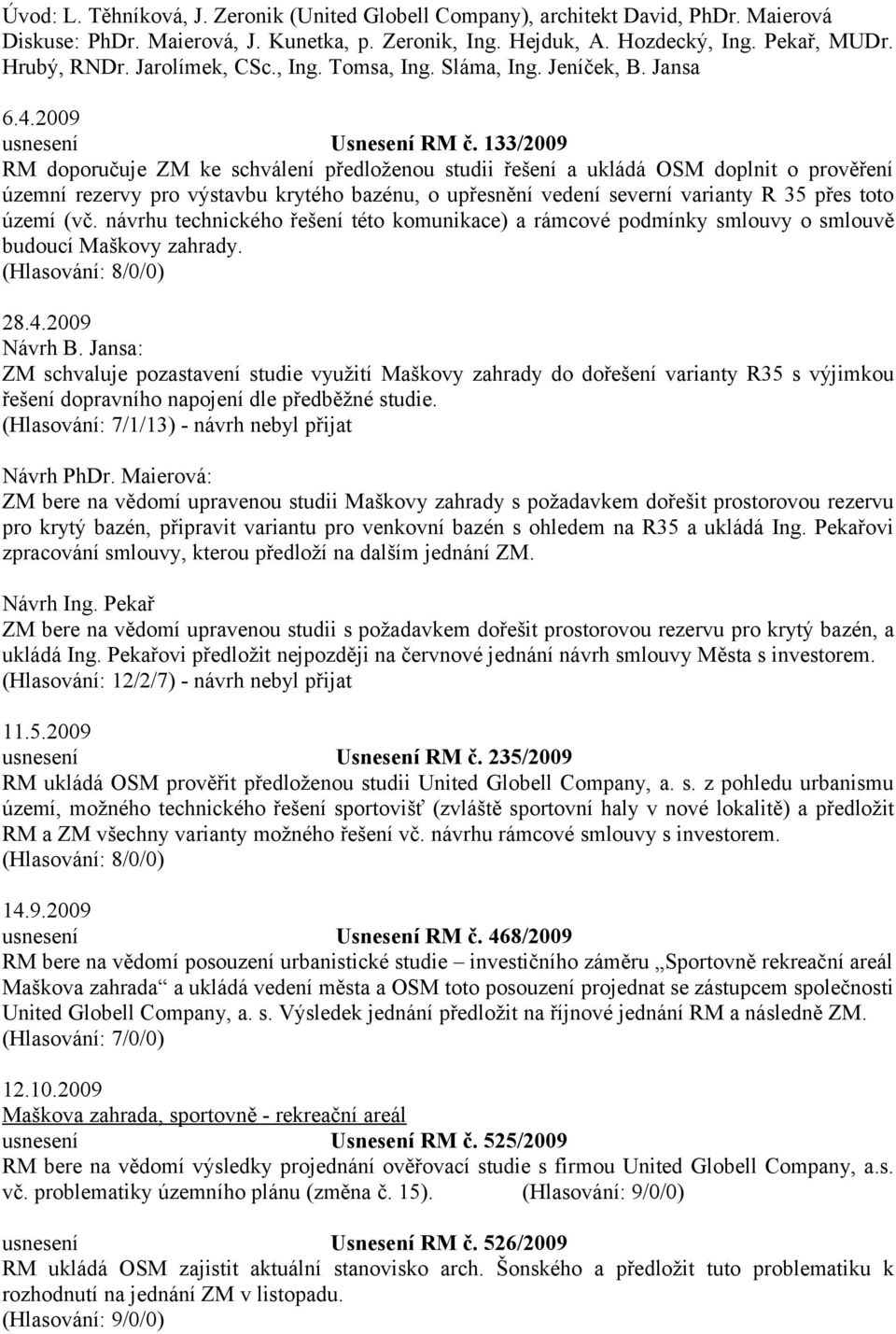 133/2009 RM doporučuje ZM ke schválení předloženou studii řešení a ukládá OSM doplnit o prověření územní rezervy pro výstavbu krytého bazénu, o upřesnění vedení severní varianty R 35 přes toto území