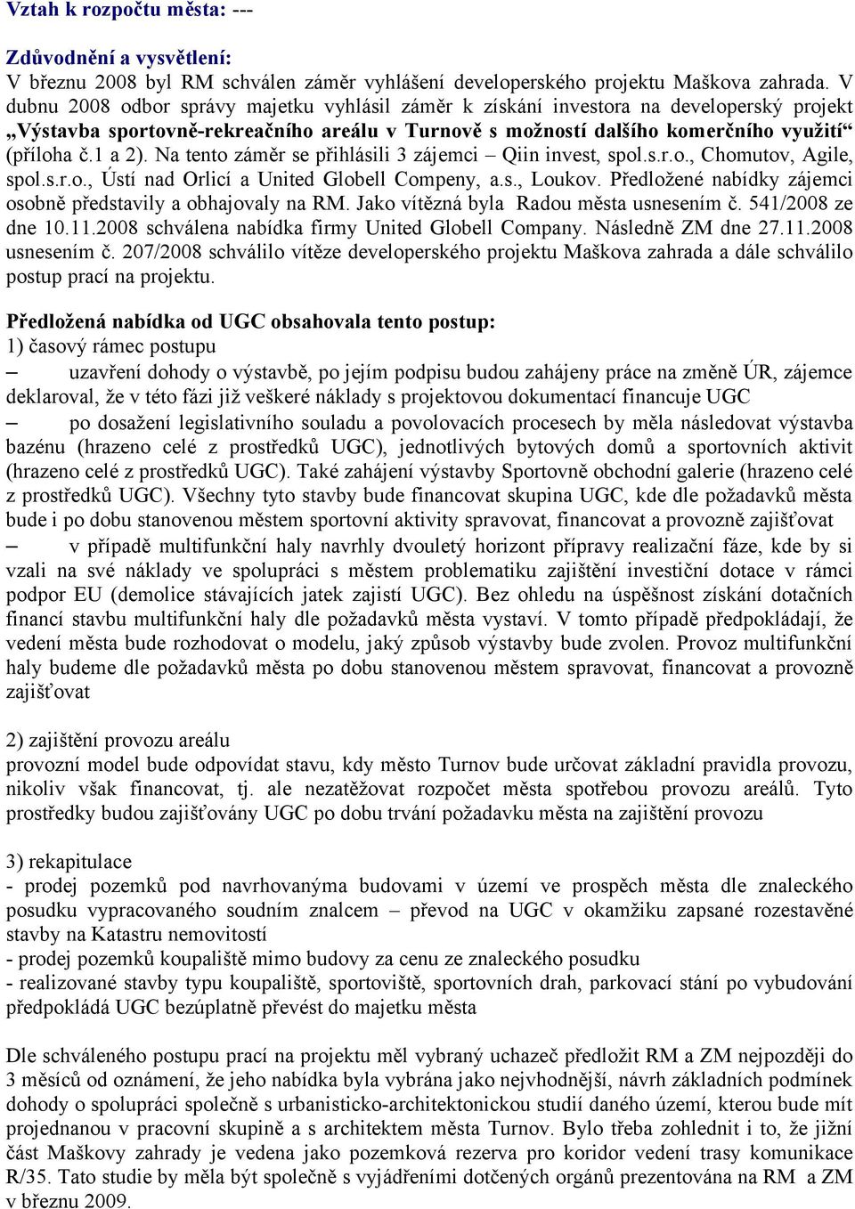 Na tento záměr se přihlásili 3 zájemci Qiin invest, spol.s.r.o., Chomutov, Agile, spol.s.r.o., Ústí nad Orlicí a United Globell Compeny, a.s., Loukov.