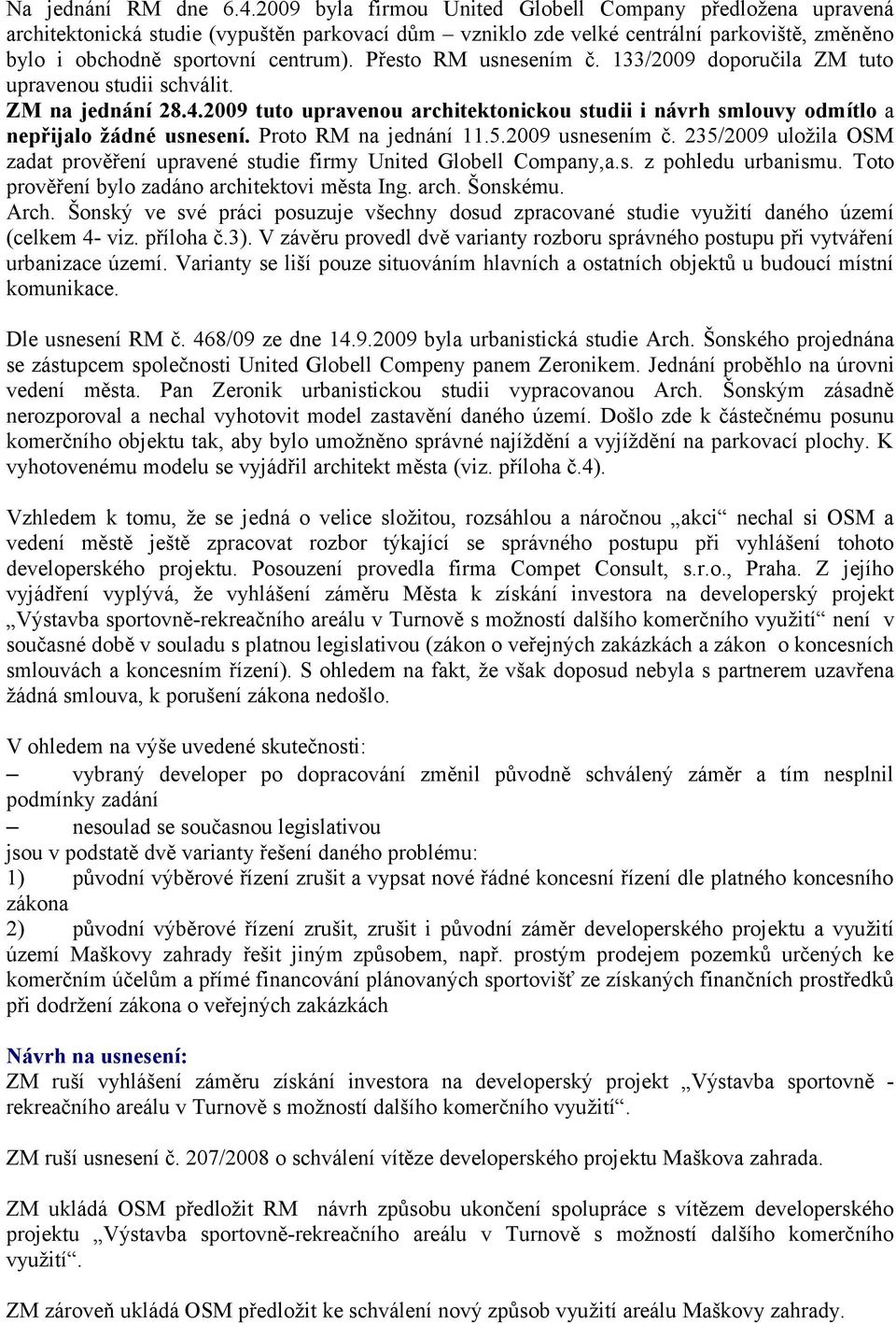 Přesto RM m č. 133/2009 doporučila ZM tuto upravenou studii schválit. ZM na jednání 28.4.2009 tuto upravenou architektonickou studii i návrh smlouvy odmítlo a nepřijalo žádné. Proto RM na jednání 11.