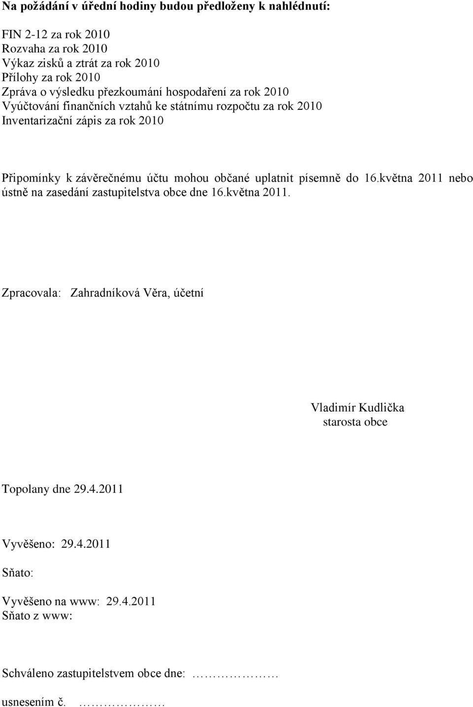 závěrečnému účtu mohou občané uplatnit písemně do 16.května 2011 nebo ústně na zasedání zastupitelstva obce dne 16.května 2011. Zpracovala: Zahradníková Věra, účetní Vladimír Kudlička starosta obce Topolany dne 29.