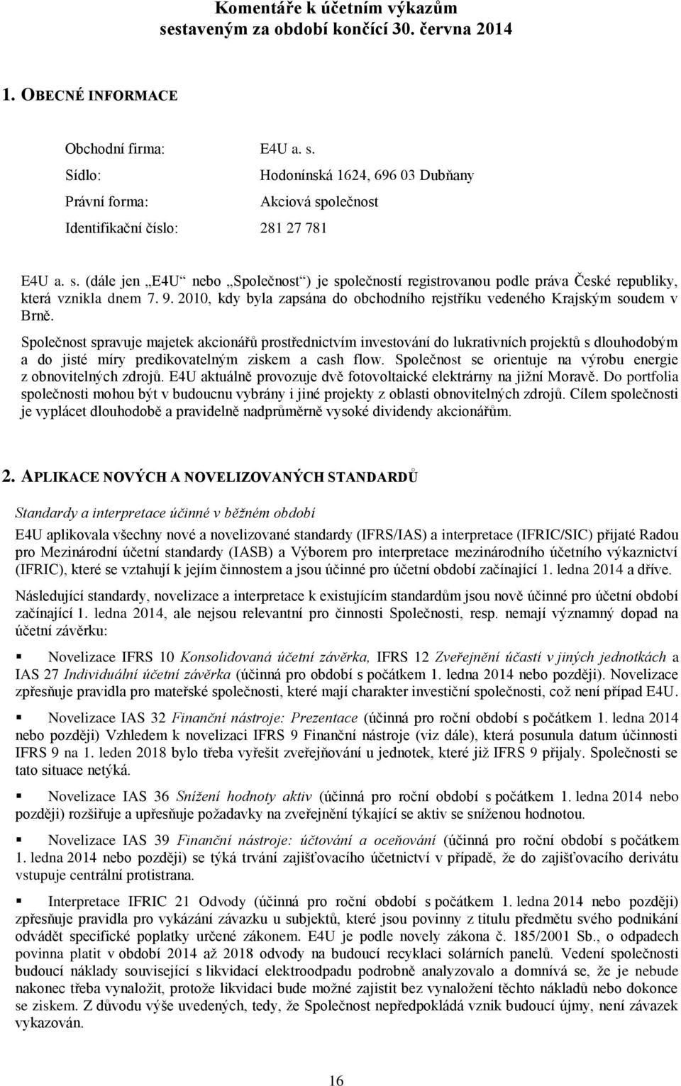 Společnost spravuje majetek akcionářů prostřednictvím investování do lukrativních projektů s dlouhodobým a do jisté míry predikovatelným ziskem a cash flow.