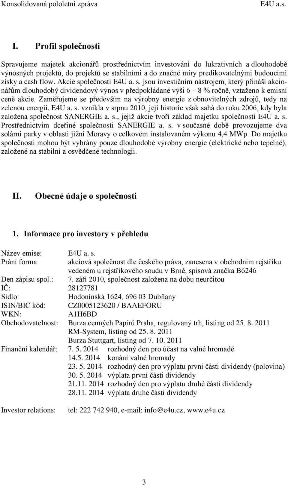 zisky a cash flow. Akcie společnosti E4U a. s. jsou investičním nástrojem, který přináší akcionářům dlouhodobý dividendový výnos v předpokládané výši 6 8 % ročně, vztaženo k emisní ceně akcie.