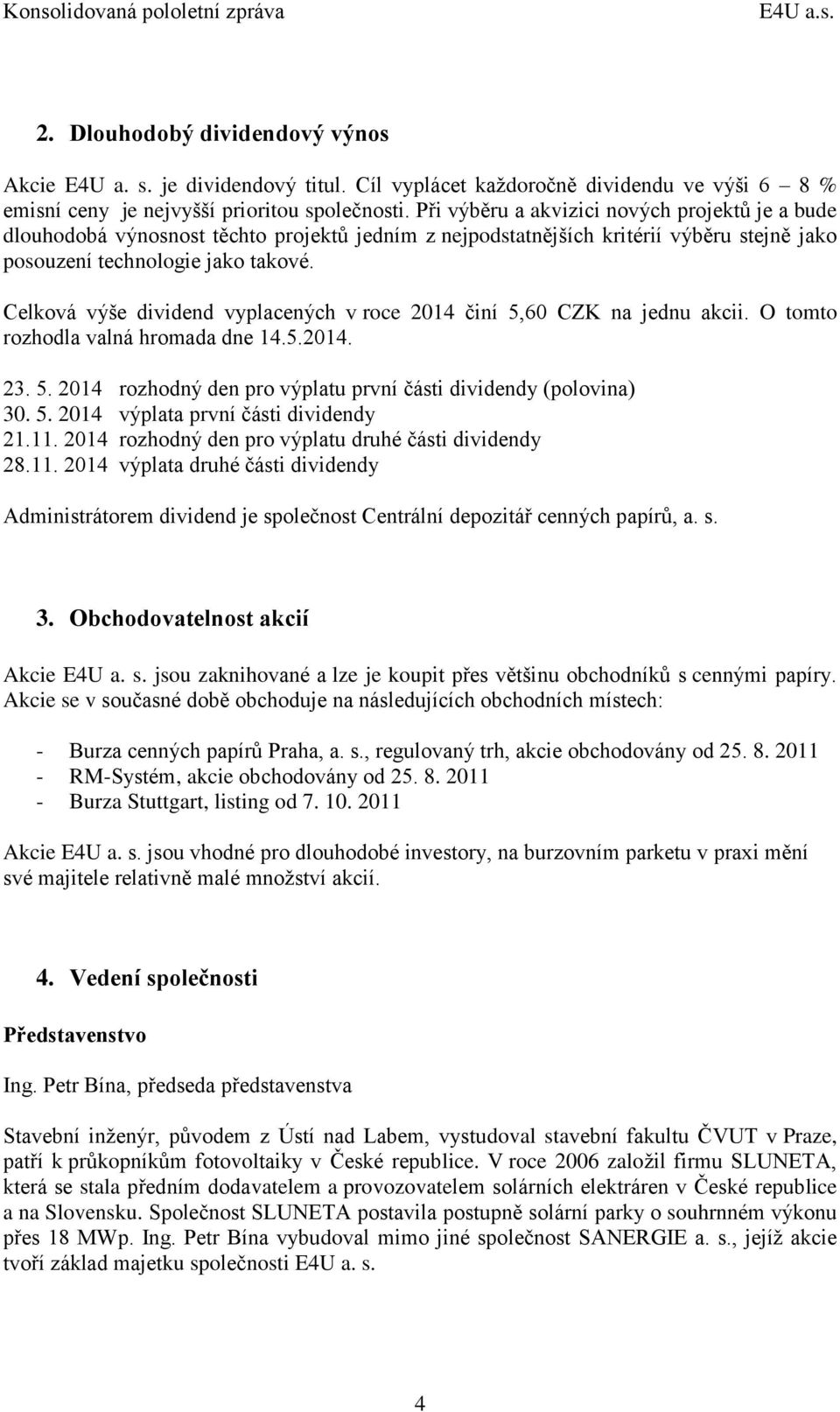 Při výběru a akvizici nových projektů je a bude dlouhodobá výnosnost těchto projektů jedním z nejpodstatnějších kritérií výběru stejně jako posouzení technologie jako takové.