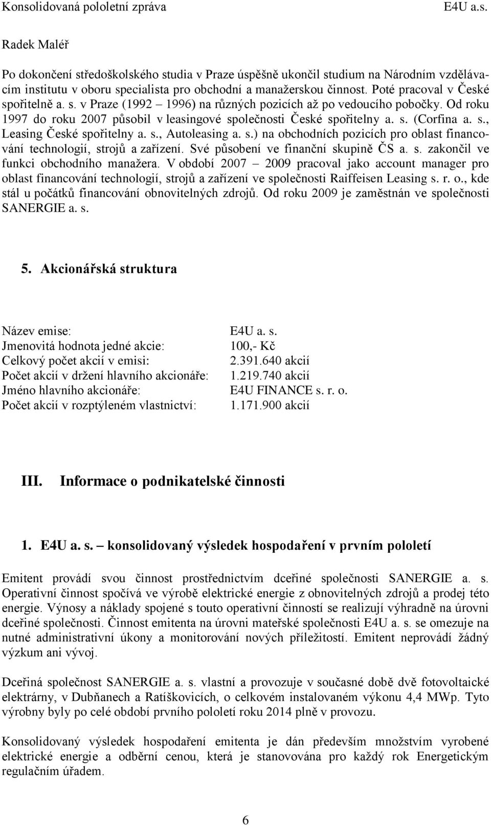 s., Autoleasing a. s.) na obchodních pozicích pro oblast financování technologií, strojů a zařízení. Své působení ve finanční skupině ČS a. s. zakončil ve funkci obchodního manažera.