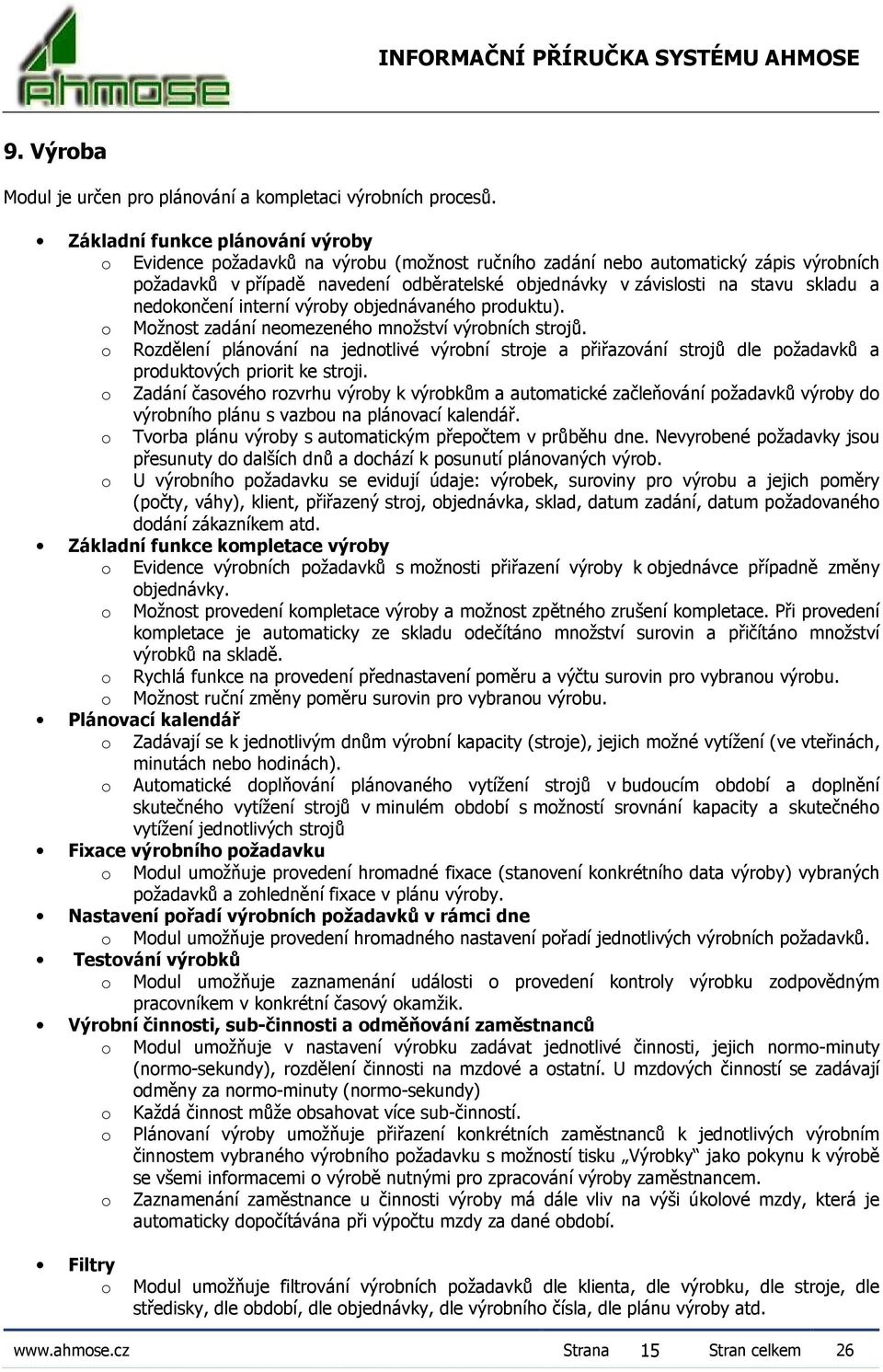 interní výrby bjednávanéh prduktu). Mžnst zadání nemezenéh mnžství výrbních strjů. Rzdělení plánvání na jedntlivé výrbní strje a přiřazvání strjů dle pžadavků a prduktvých pririt ke strji.