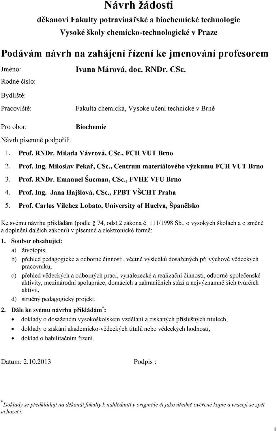 Prof. Ing. Miloslav Pekař, CSc., Centrum materiálového výzkumu FCH VUT Brno 3. Prof. RNDr. Emanuel Šucman, CSc., FVHE VFU Brno 4. Prof. Ing. Jana Hajšlová, CSc., FPBT VŠCHT Praha 5. Prof. Carlos Vilchez Lobato, University of Huelva, Španělsko Ke svému návrhu přikládám (podle 74, odst.