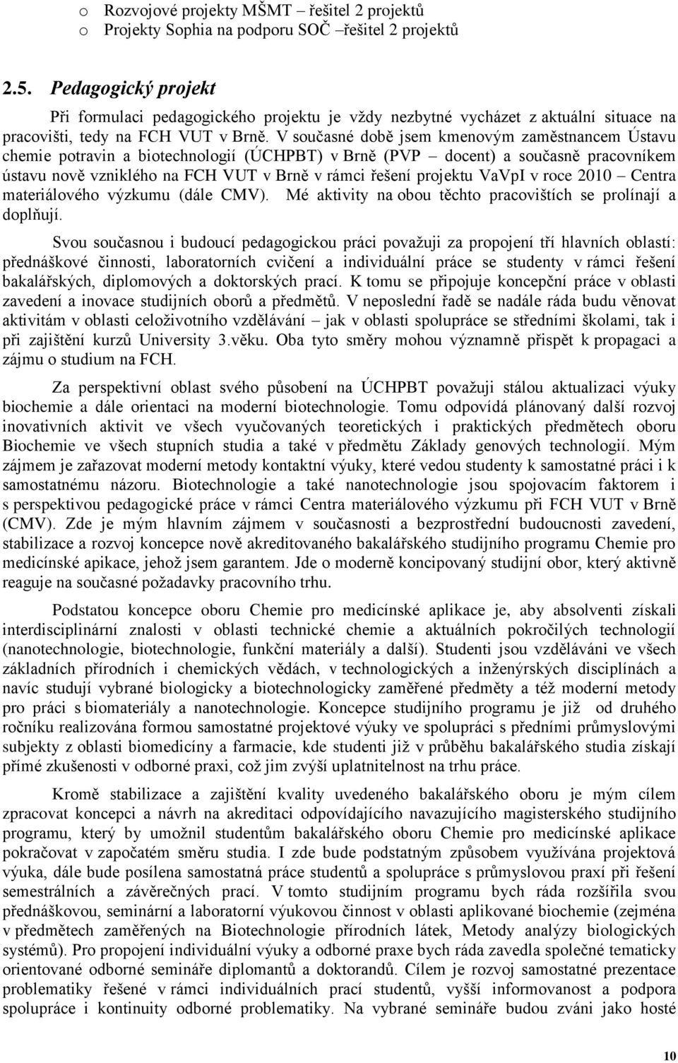 V současné době jsem kmenovým zaměstnancem Ústavu chemie potravin a biotechnologií (ÚCHPBT) v Brně (PVP docent) a současně pracovníkem ústavu nově vzniklého na FCH VUT v Brně v rámci řešení projektu